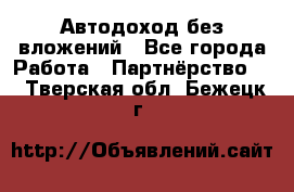 Автодоход без вложений - Все города Работа » Партнёрство   . Тверская обл.,Бежецк г.